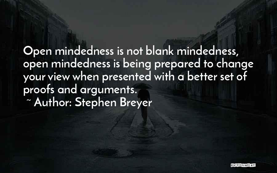 Stephen Breyer Quotes: Open Mindedness Is Not Blank Mindedness, Open Mindedness Is Being Prepared To Change Your View When Presented With A Better