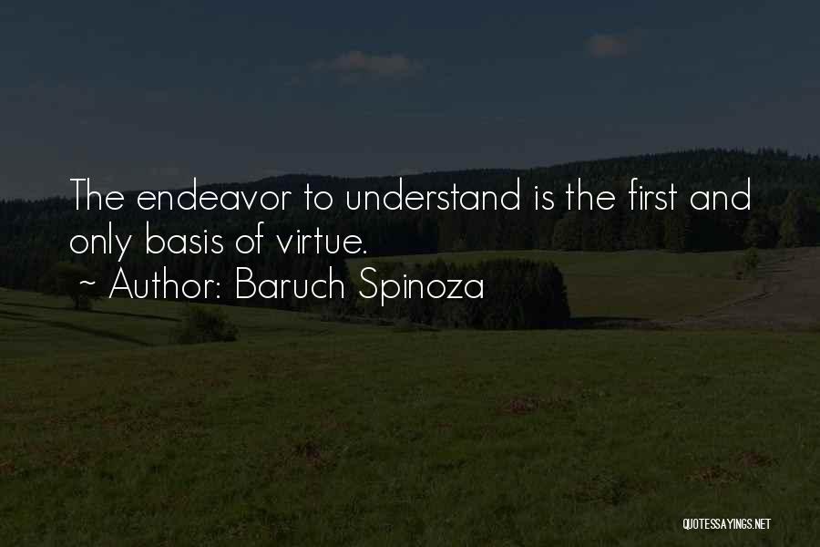 Baruch Spinoza Quotes: The Endeavor To Understand Is The First And Only Basis Of Virtue.