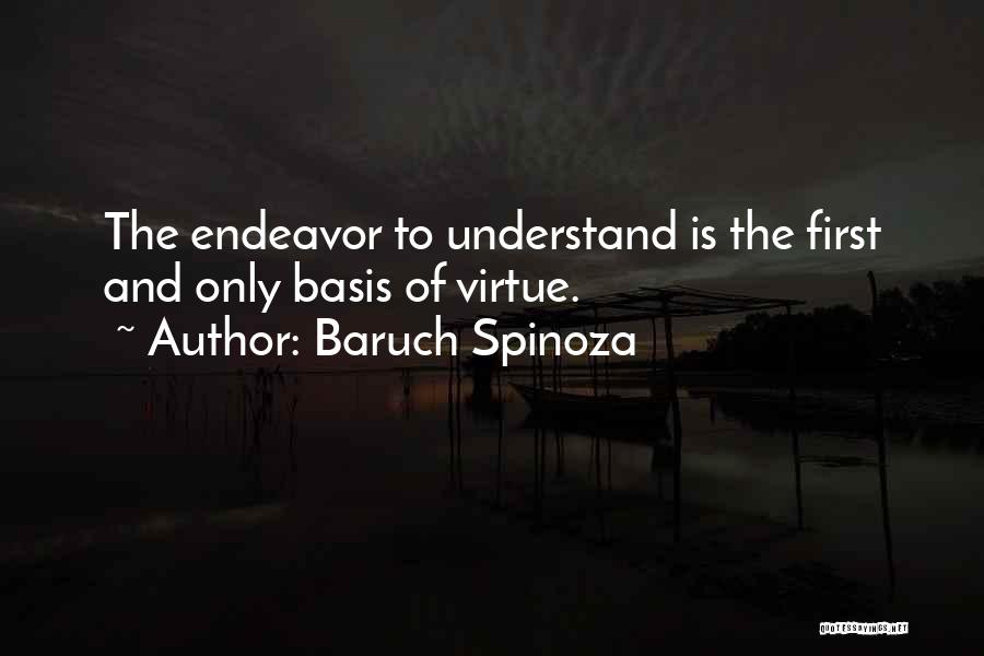 Baruch Spinoza Quotes: The Endeavor To Understand Is The First And Only Basis Of Virtue.