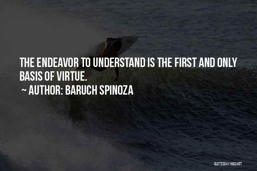 Baruch Spinoza Quotes: The Endeavor To Understand Is The First And Only Basis Of Virtue.