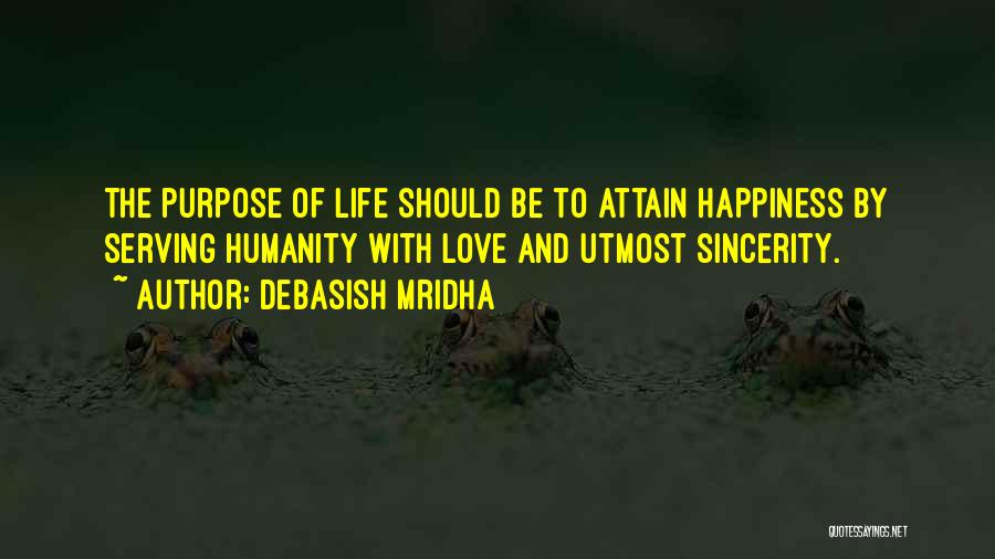 Debasish Mridha Quotes: The Purpose Of Life Should Be To Attain Happiness By Serving Humanity With Love And Utmost Sincerity.