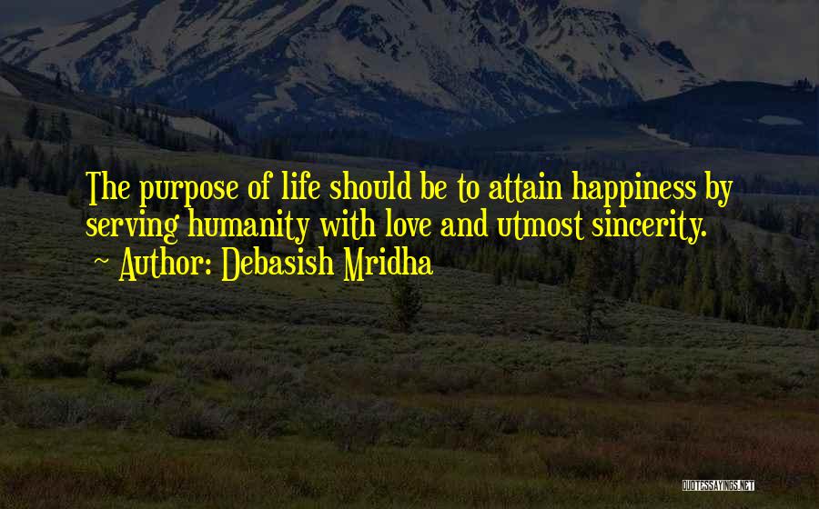 Debasish Mridha Quotes: The Purpose Of Life Should Be To Attain Happiness By Serving Humanity With Love And Utmost Sincerity.