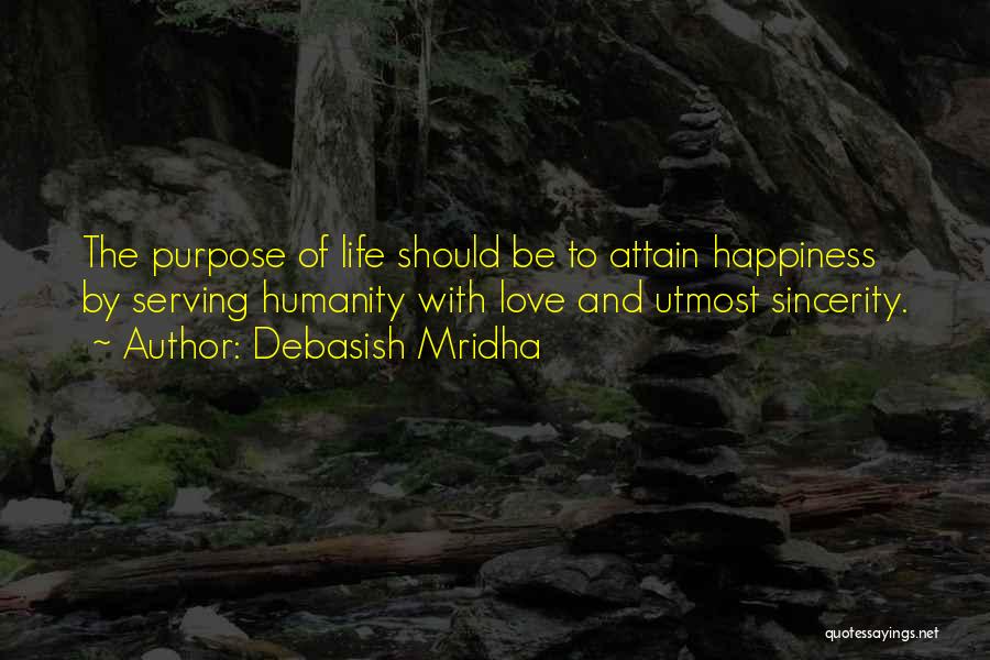 Debasish Mridha Quotes: The Purpose Of Life Should Be To Attain Happiness By Serving Humanity With Love And Utmost Sincerity.