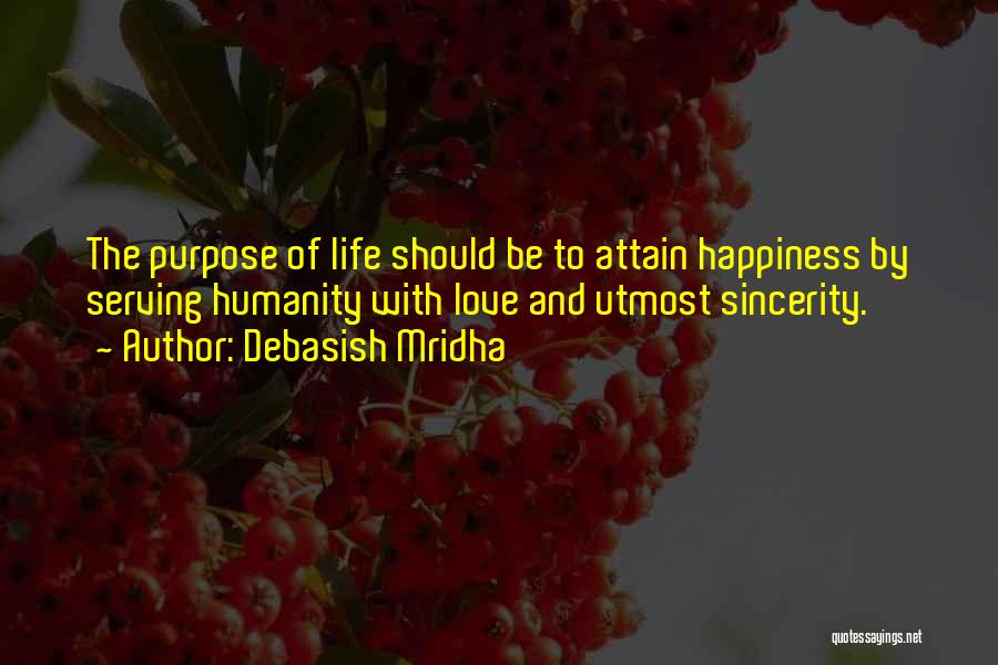 Debasish Mridha Quotes: The Purpose Of Life Should Be To Attain Happiness By Serving Humanity With Love And Utmost Sincerity.