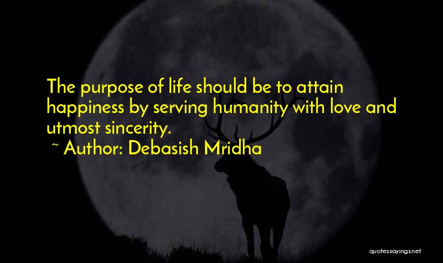 Debasish Mridha Quotes: The Purpose Of Life Should Be To Attain Happiness By Serving Humanity With Love And Utmost Sincerity.