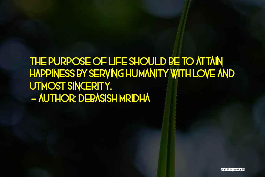 Debasish Mridha Quotes: The Purpose Of Life Should Be To Attain Happiness By Serving Humanity With Love And Utmost Sincerity.