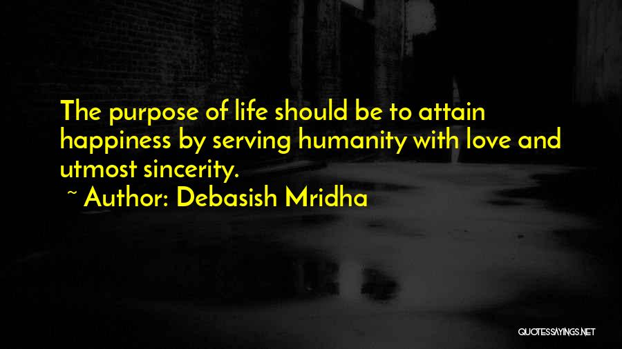 Debasish Mridha Quotes: The Purpose Of Life Should Be To Attain Happiness By Serving Humanity With Love And Utmost Sincerity.