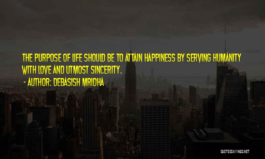 Debasish Mridha Quotes: The Purpose Of Life Should Be To Attain Happiness By Serving Humanity With Love And Utmost Sincerity.