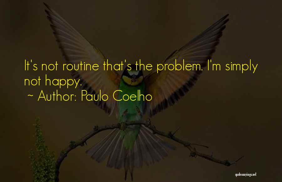 Paulo Coelho Quotes: It's Not Routine That's The Problem. I'm Simply Not Happy.