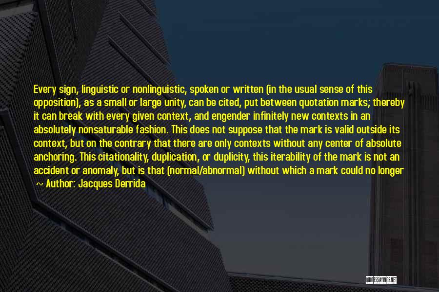 Jacques Derrida Quotes: Every Sign, Linguistic Or Nonlinguistic, Spoken Or Written (in The Usual Sense Of This Opposition), As A Small Or Large