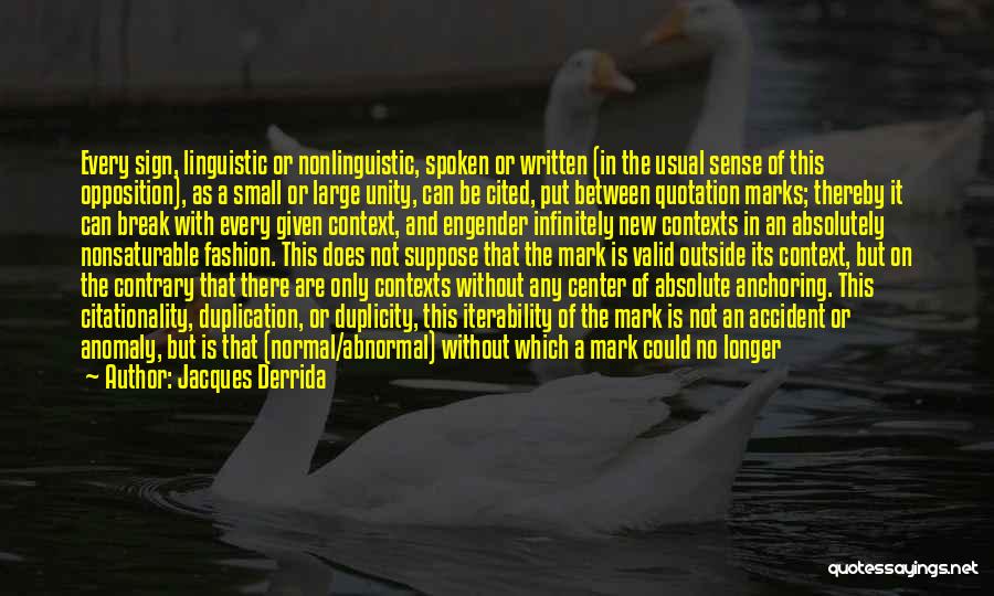 Jacques Derrida Quotes: Every Sign, Linguistic Or Nonlinguistic, Spoken Or Written (in The Usual Sense Of This Opposition), As A Small Or Large