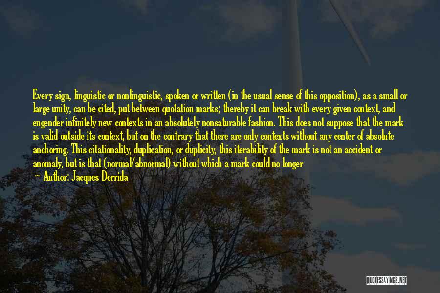 Jacques Derrida Quotes: Every Sign, Linguistic Or Nonlinguistic, Spoken Or Written (in The Usual Sense Of This Opposition), As A Small Or Large