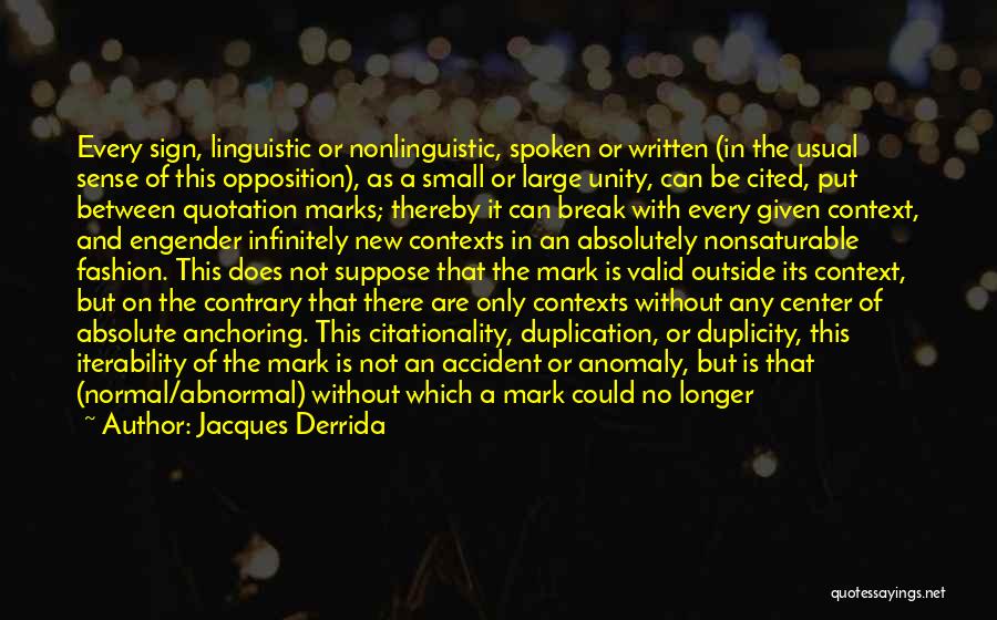 Jacques Derrida Quotes: Every Sign, Linguistic Or Nonlinguistic, Spoken Or Written (in The Usual Sense Of This Opposition), As A Small Or Large