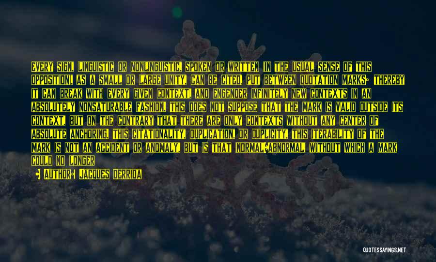 Jacques Derrida Quotes: Every Sign, Linguistic Or Nonlinguistic, Spoken Or Written (in The Usual Sense Of This Opposition), As A Small Or Large