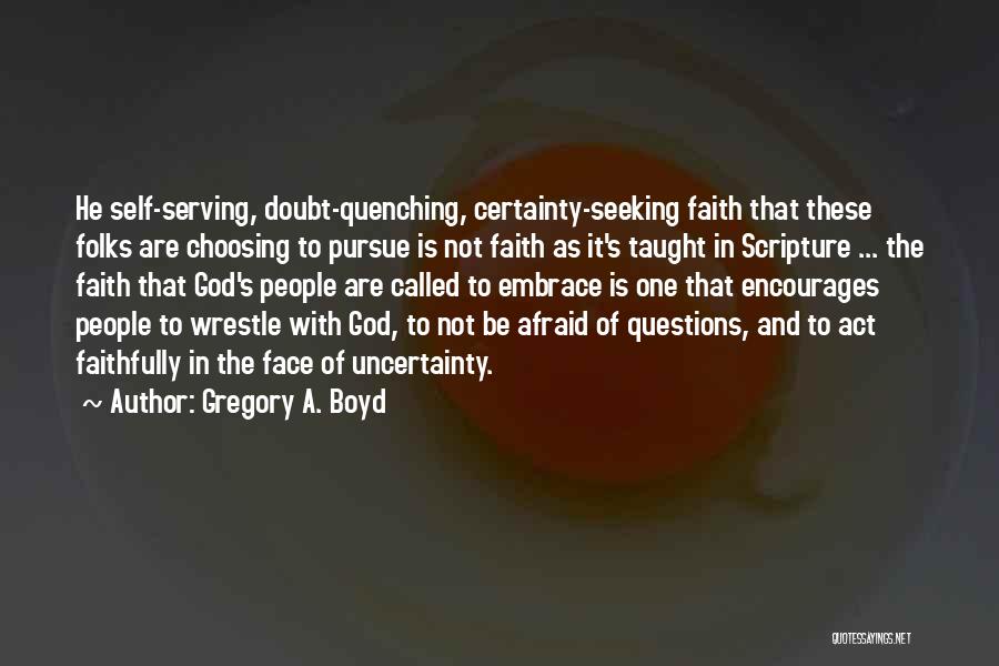 Gregory A. Boyd Quotes: He Self-serving, Doubt-quenching, Certainty-seeking Faith That These Folks Are Choosing To Pursue Is Not Faith As It's Taught In Scripture