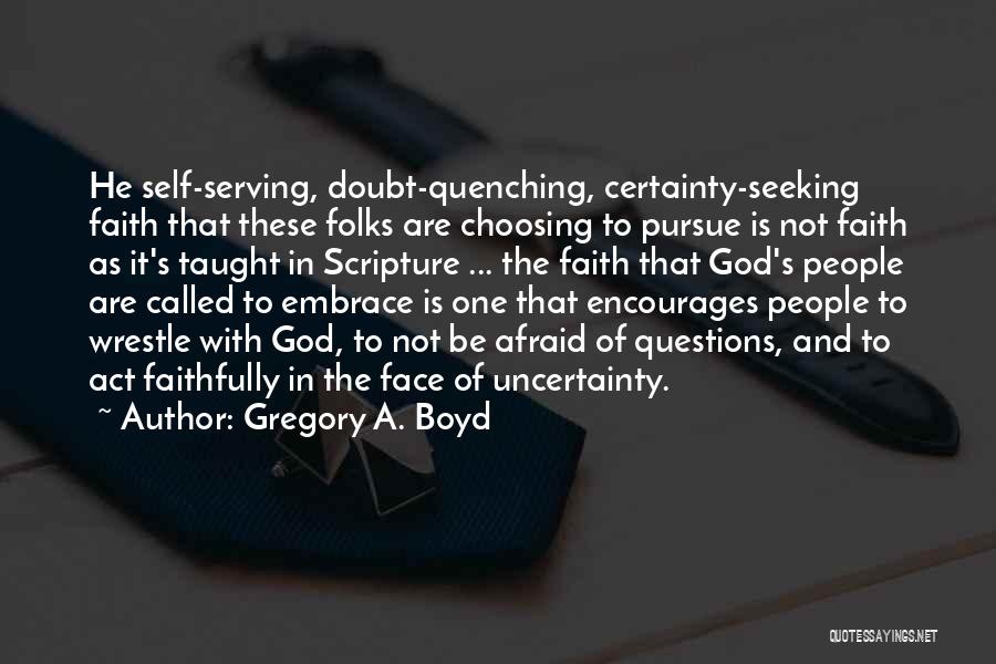 Gregory A. Boyd Quotes: He Self-serving, Doubt-quenching, Certainty-seeking Faith That These Folks Are Choosing To Pursue Is Not Faith As It's Taught In Scripture