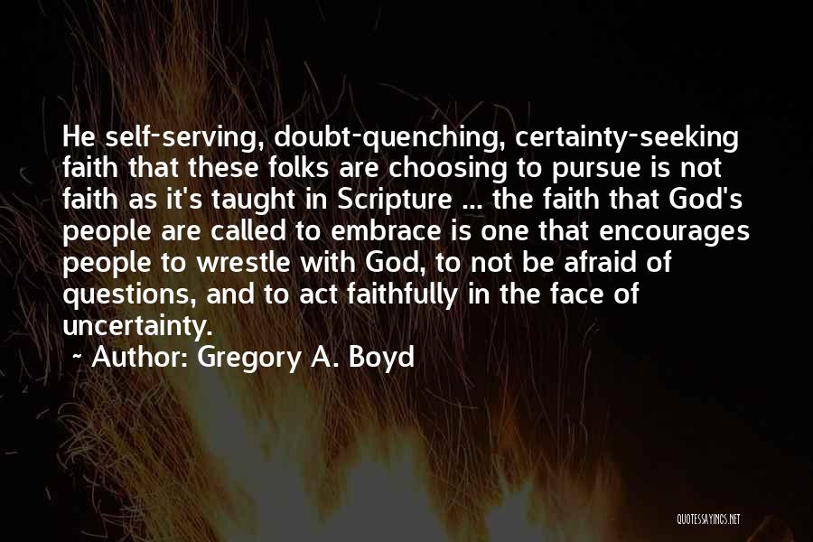 Gregory A. Boyd Quotes: He Self-serving, Doubt-quenching, Certainty-seeking Faith That These Folks Are Choosing To Pursue Is Not Faith As It's Taught In Scripture