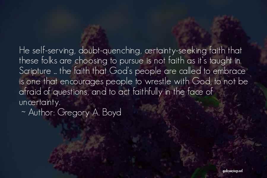 Gregory A. Boyd Quotes: He Self-serving, Doubt-quenching, Certainty-seeking Faith That These Folks Are Choosing To Pursue Is Not Faith As It's Taught In Scripture