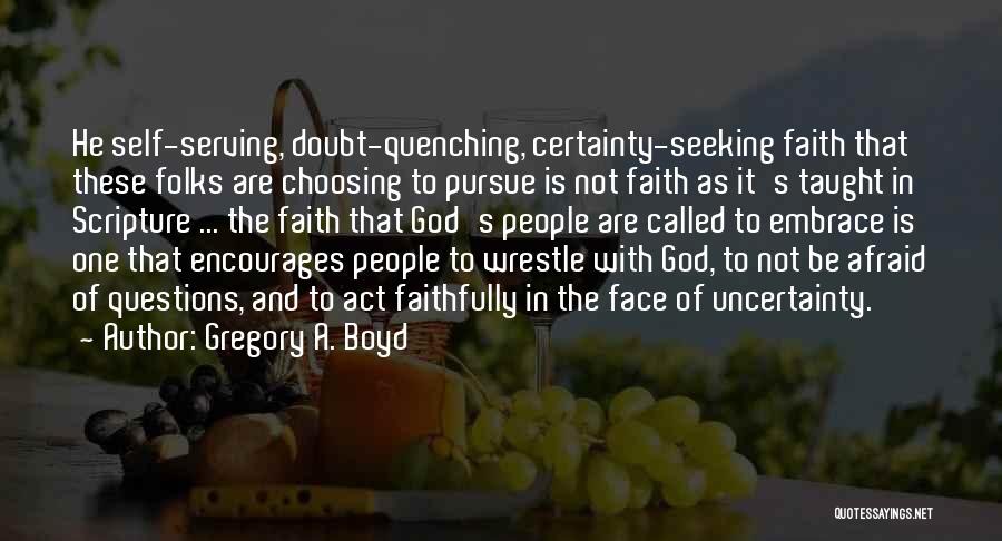 Gregory A. Boyd Quotes: He Self-serving, Doubt-quenching, Certainty-seeking Faith That These Folks Are Choosing To Pursue Is Not Faith As It's Taught In Scripture