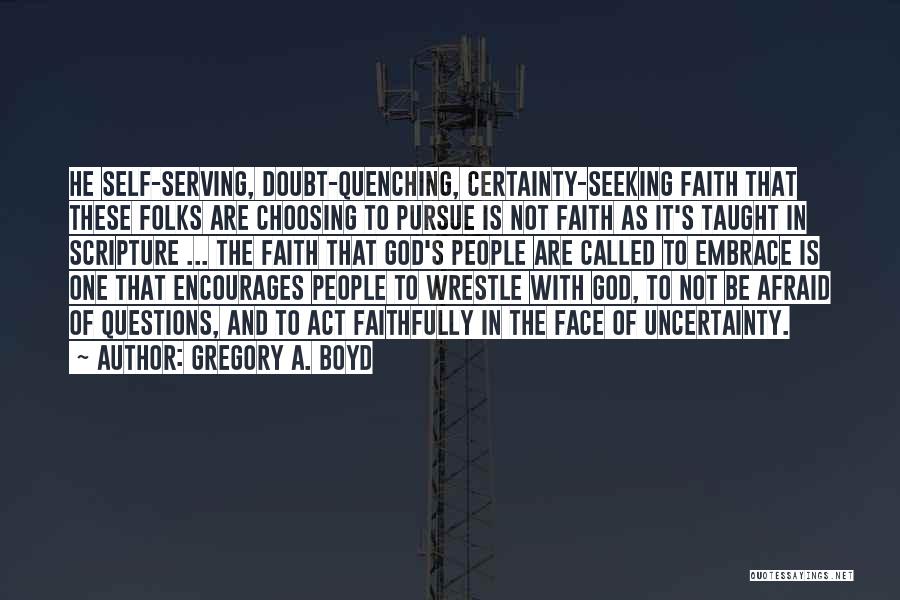Gregory A. Boyd Quotes: He Self-serving, Doubt-quenching, Certainty-seeking Faith That These Folks Are Choosing To Pursue Is Not Faith As It's Taught In Scripture