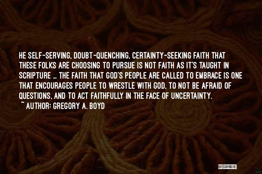 Gregory A. Boyd Quotes: He Self-serving, Doubt-quenching, Certainty-seeking Faith That These Folks Are Choosing To Pursue Is Not Faith As It's Taught In Scripture