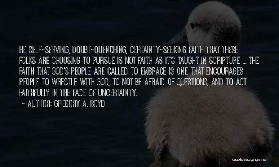 Gregory A. Boyd Quotes: He Self-serving, Doubt-quenching, Certainty-seeking Faith That These Folks Are Choosing To Pursue Is Not Faith As It's Taught In Scripture
