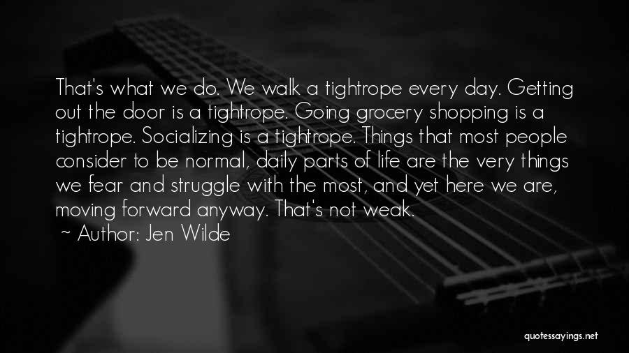 Jen Wilde Quotes: That's What We Do. We Walk A Tightrope Every Day. Getting Out The Door Is A Tightrope. Going Grocery Shopping