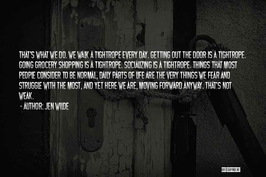 Jen Wilde Quotes: That's What We Do. We Walk A Tightrope Every Day. Getting Out The Door Is A Tightrope. Going Grocery Shopping