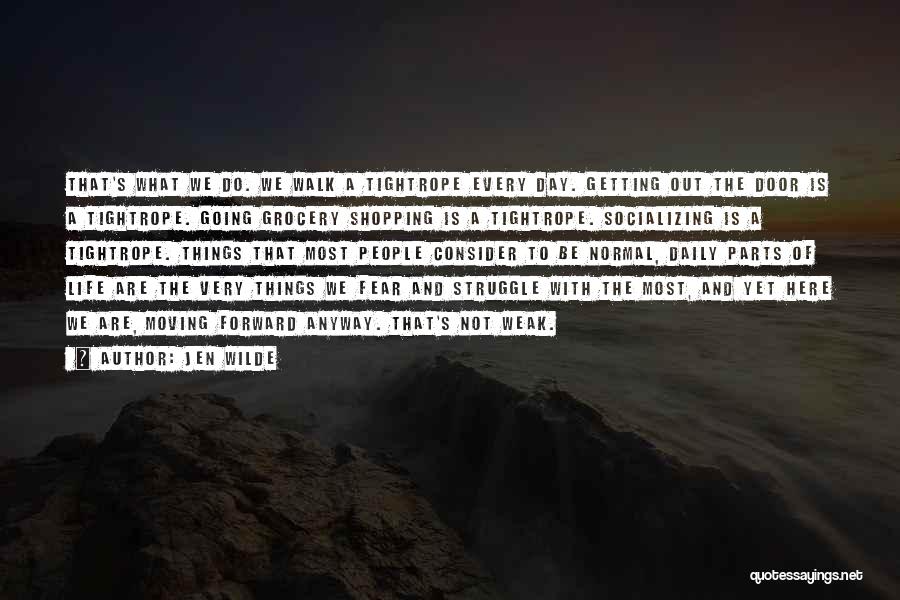 Jen Wilde Quotes: That's What We Do. We Walk A Tightrope Every Day. Getting Out The Door Is A Tightrope. Going Grocery Shopping