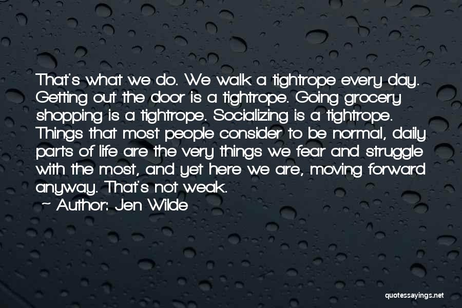 Jen Wilde Quotes: That's What We Do. We Walk A Tightrope Every Day. Getting Out The Door Is A Tightrope. Going Grocery Shopping