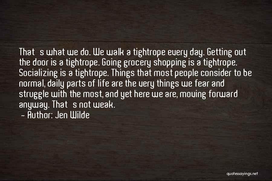 Jen Wilde Quotes: That's What We Do. We Walk A Tightrope Every Day. Getting Out The Door Is A Tightrope. Going Grocery Shopping