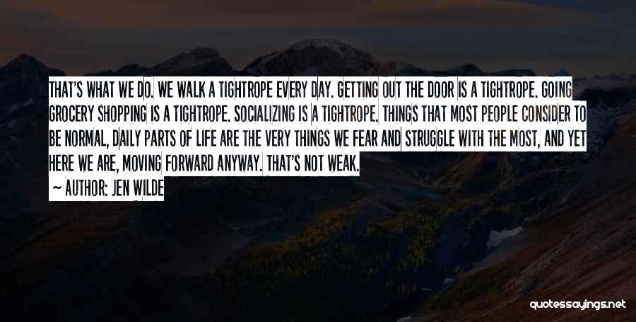 Jen Wilde Quotes: That's What We Do. We Walk A Tightrope Every Day. Getting Out The Door Is A Tightrope. Going Grocery Shopping