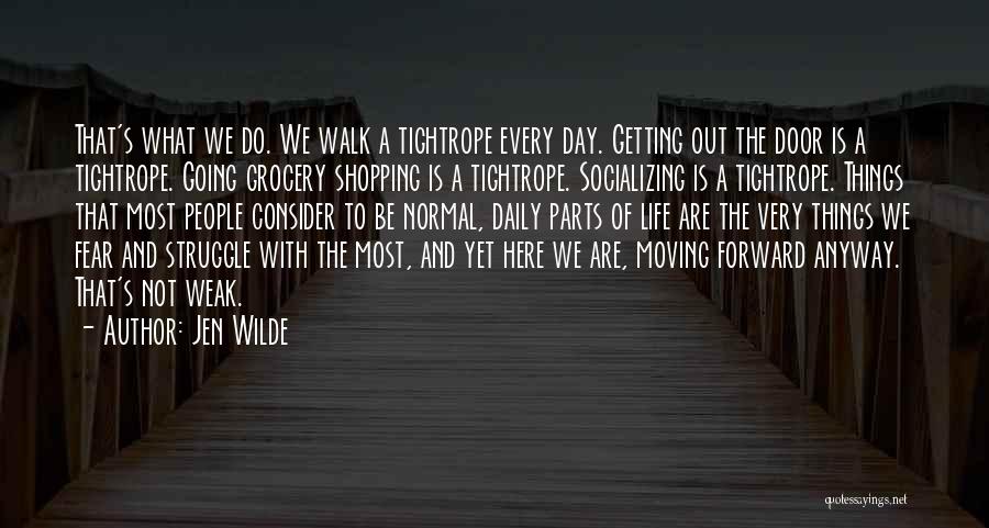 Jen Wilde Quotes: That's What We Do. We Walk A Tightrope Every Day. Getting Out The Door Is A Tightrope. Going Grocery Shopping