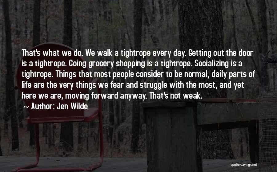 Jen Wilde Quotes: That's What We Do. We Walk A Tightrope Every Day. Getting Out The Door Is A Tightrope. Going Grocery Shopping