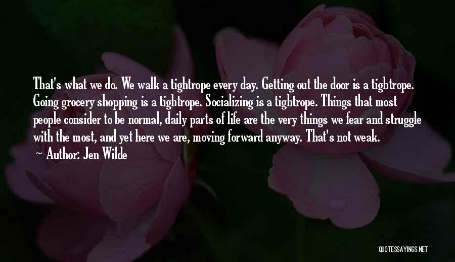 Jen Wilde Quotes: That's What We Do. We Walk A Tightrope Every Day. Getting Out The Door Is A Tightrope. Going Grocery Shopping