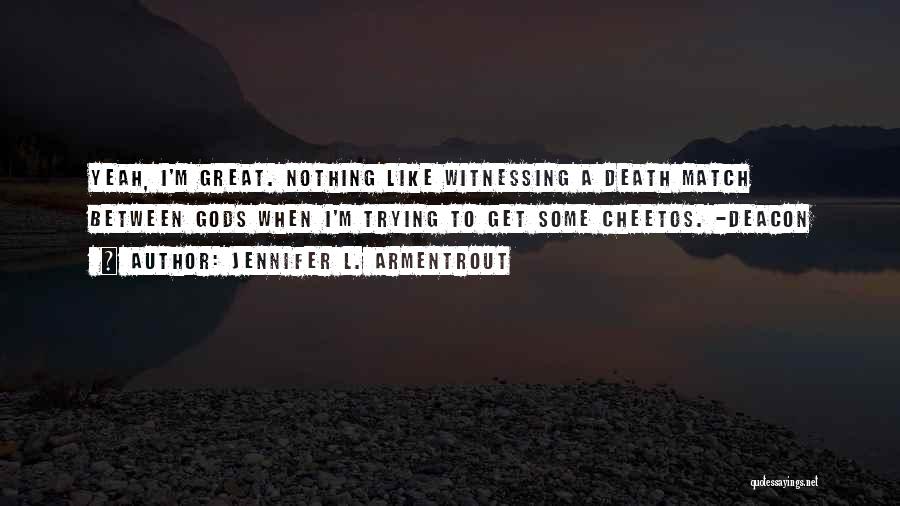 Jennifer L. Armentrout Quotes: Yeah, I'm Great. Nothing Like Witnessing A Death Match Between Gods When I'm Trying To Get Some Cheetos. -deacon