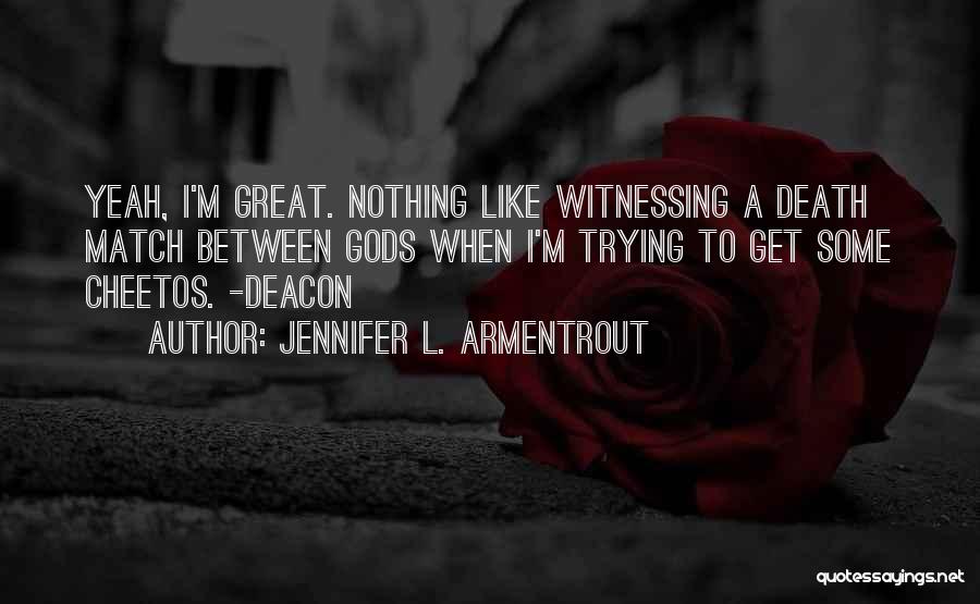 Jennifer L. Armentrout Quotes: Yeah, I'm Great. Nothing Like Witnessing A Death Match Between Gods When I'm Trying To Get Some Cheetos. -deacon