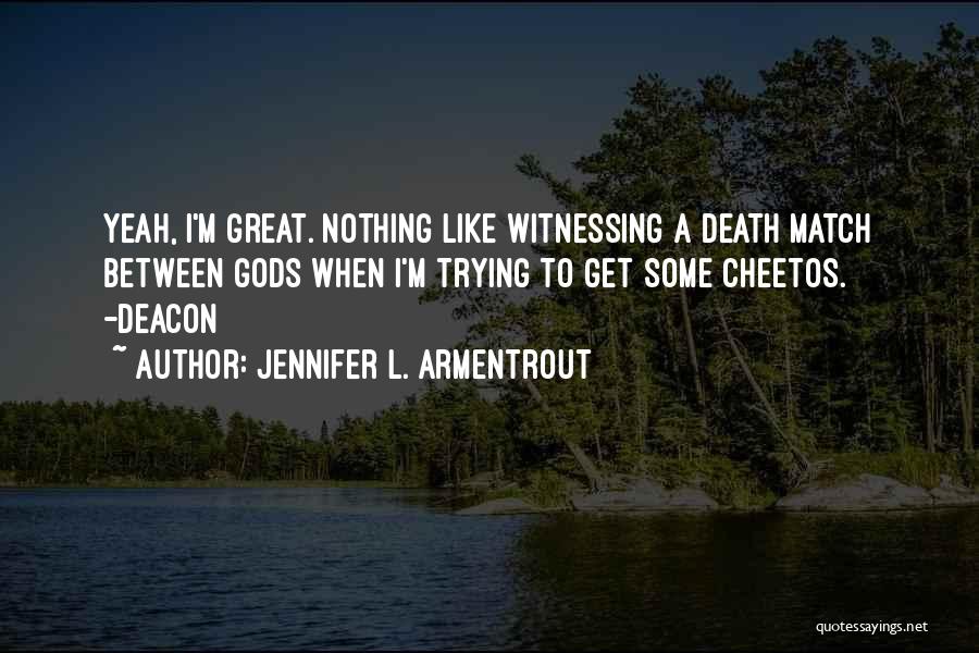 Jennifer L. Armentrout Quotes: Yeah, I'm Great. Nothing Like Witnessing A Death Match Between Gods When I'm Trying To Get Some Cheetos. -deacon