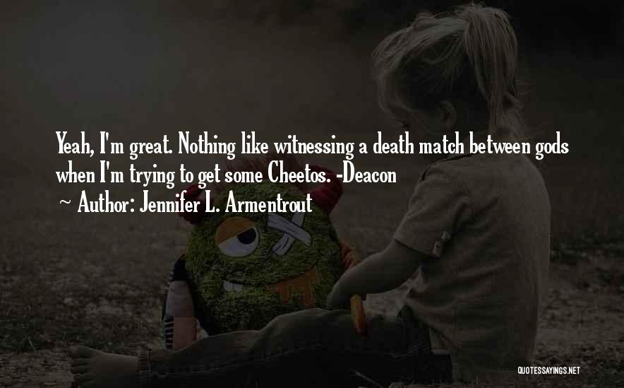 Jennifer L. Armentrout Quotes: Yeah, I'm Great. Nothing Like Witnessing A Death Match Between Gods When I'm Trying To Get Some Cheetos. -deacon