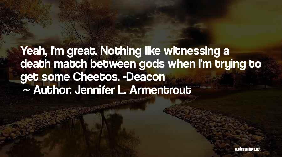 Jennifer L. Armentrout Quotes: Yeah, I'm Great. Nothing Like Witnessing A Death Match Between Gods When I'm Trying To Get Some Cheetos. -deacon