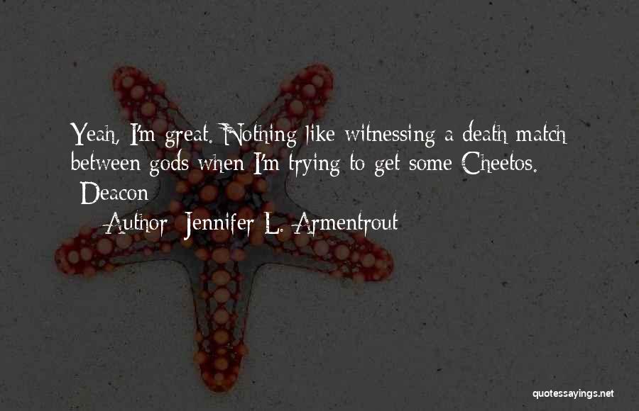 Jennifer L. Armentrout Quotes: Yeah, I'm Great. Nothing Like Witnessing A Death Match Between Gods When I'm Trying To Get Some Cheetos. -deacon