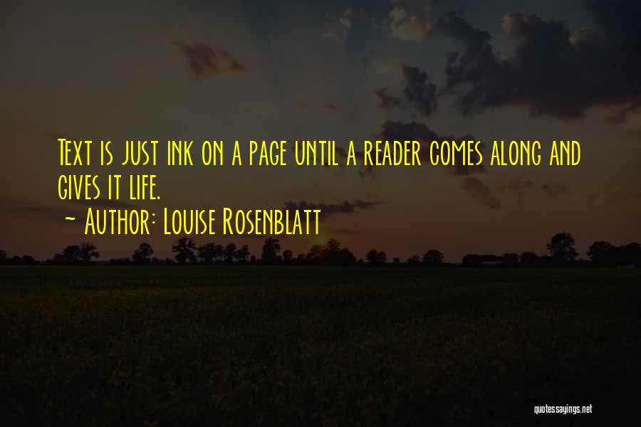 Louise Rosenblatt Quotes: Text Is Just Ink On A Page Until A Reader Comes Along And Gives It Life.