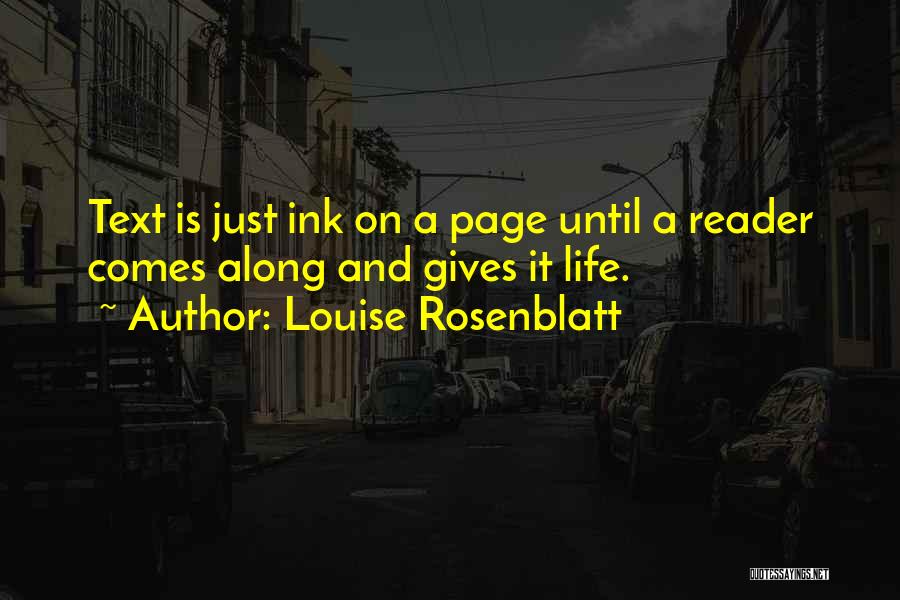 Louise Rosenblatt Quotes: Text Is Just Ink On A Page Until A Reader Comes Along And Gives It Life.