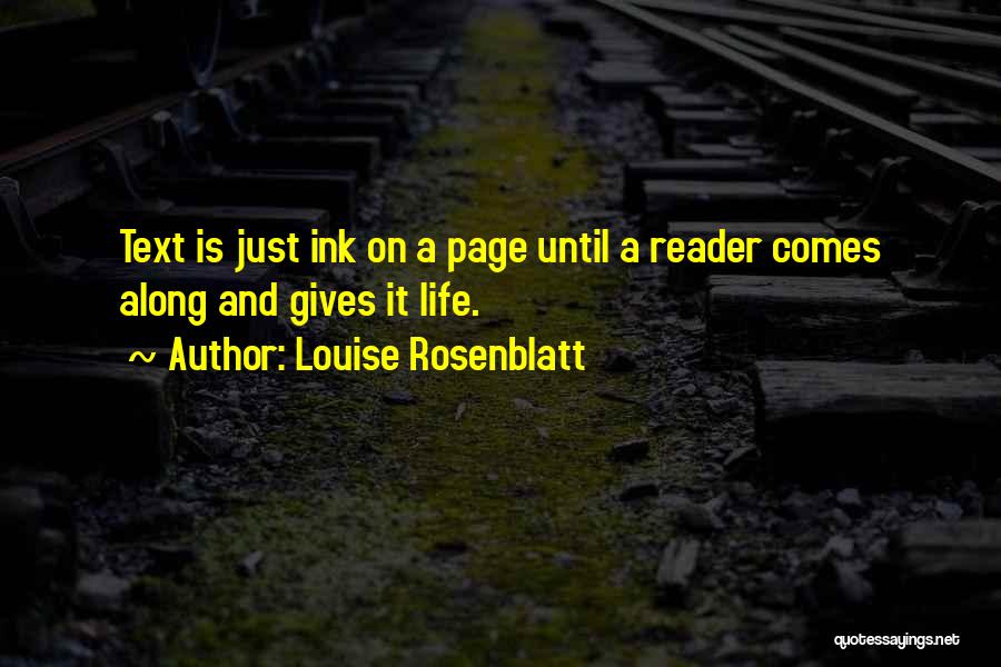 Louise Rosenblatt Quotes: Text Is Just Ink On A Page Until A Reader Comes Along And Gives It Life.