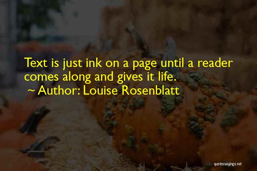 Louise Rosenblatt Quotes: Text Is Just Ink On A Page Until A Reader Comes Along And Gives It Life.
