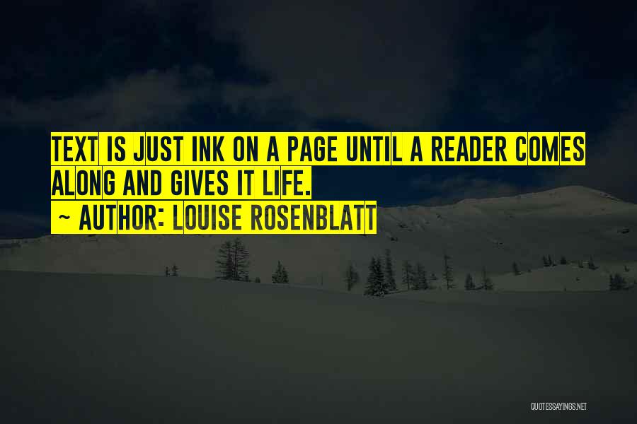 Louise Rosenblatt Quotes: Text Is Just Ink On A Page Until A Reader Comes Along And Gives It Life.