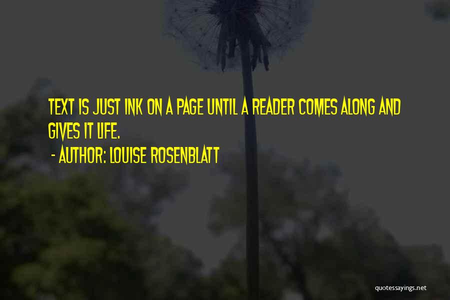 Louise Rosenblatt Quotes: Text Is Just Ink On A Page Until A Reader Comes Along And Gives It Life.