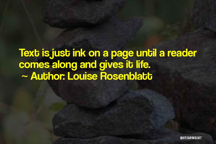 Louise Rosenblatt Quotes: Text Is Just Ink On A Page Until A Reader Comes Along And Gives It Life.