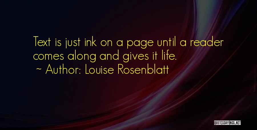 Louise Rosenblatt Quotes: Text Is Just Ink On A Page Until A Reader Comes Along And Gives It Life.