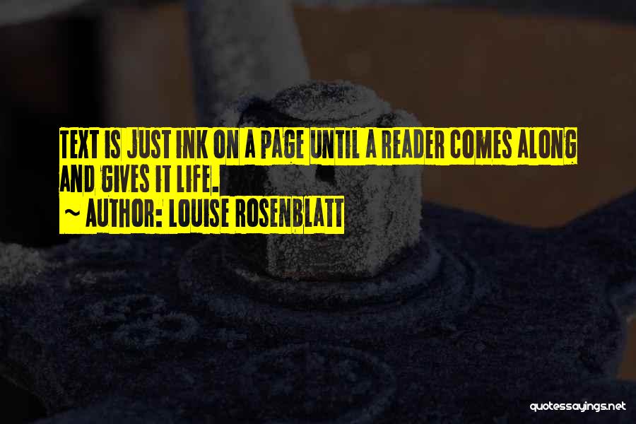 Louise Rosenblatt Quotes: Text Is Just Ink On A Page Until A Reader Comes Along And Gives It Life.